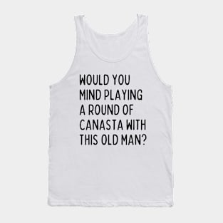 Would you mind playing canasta with this old man? Tank Top